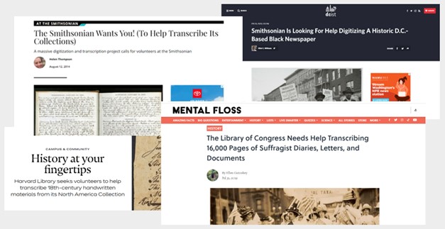 Four online news clippings are layered on a gray background. The first clipping has “Mental Floss” at the top with the headline “The Library of Congress Needs Help Transcribing 16,000 Pages of Suffragist Diaries, Letters, and Documents.” The Second, with “At the Smithsonian” at the top, says “The Smithsonian Wants You! (To Help Transcribe Its Collections).” The third with “dcist” says “Smithsonian Is Looking For Help Digitizing A Historic D.C.-Based Black Newspaper.” The furthest says “Campus & Community” “History at your fingertips” “Harvard Library seeks volunteers to help transcribe 18th-century handwritten materials from its North America Collection.”